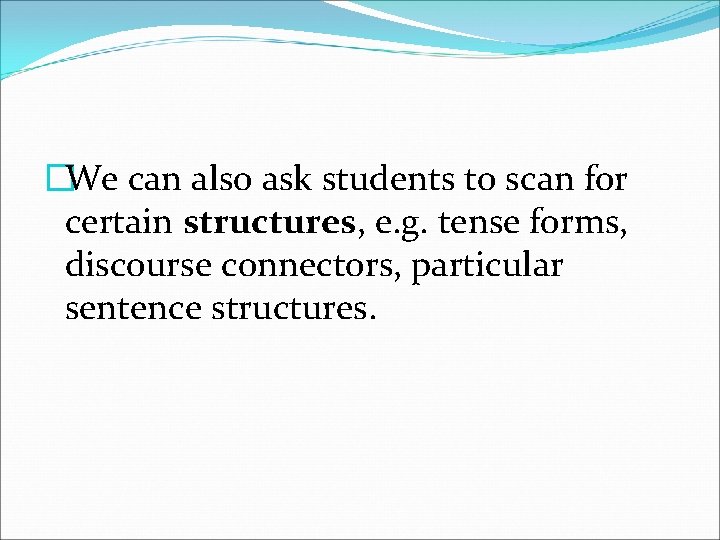 �We can also ask students to scan for certain structures, e. g. tense forms,