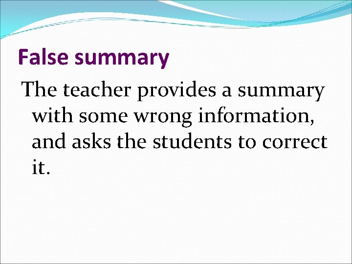 False summary The teacher provides a summary with some wrong information, and asks the