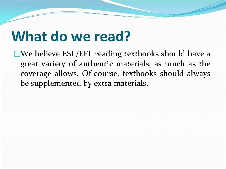 What do we read? �We believe ESL/EFL reading textbooks should have a great variety