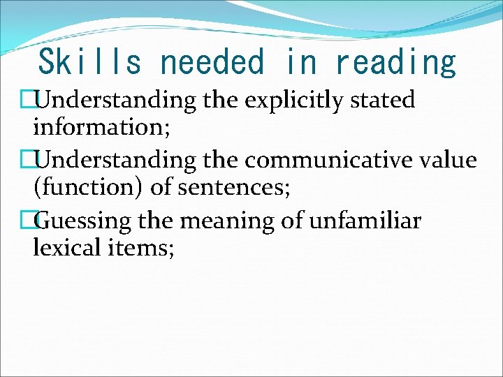 Skills needed in reading �Understanding the explicitly stated information; �Understanding the communicative value (function)