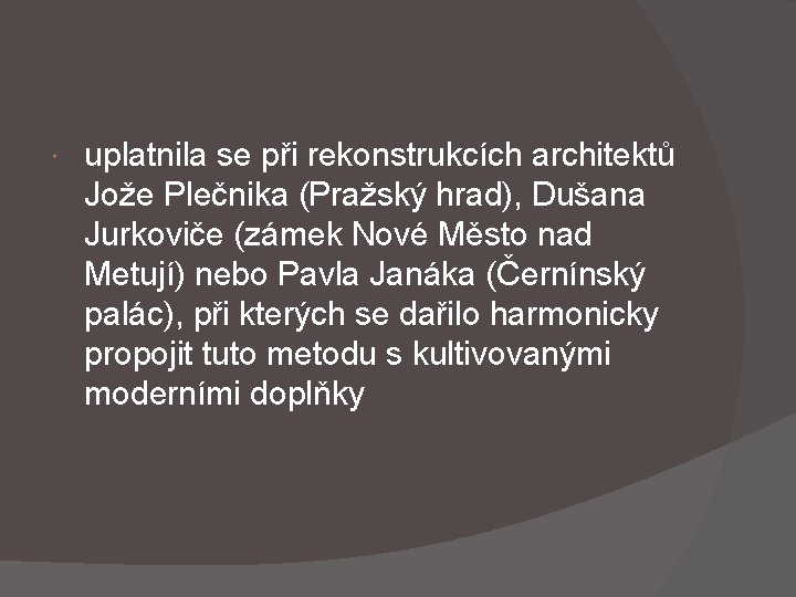  uplatnila se při rekonstrukcích architektů Jože Plečnika (Pražský hrad), Dušana Jurkoviče (zámek Nové