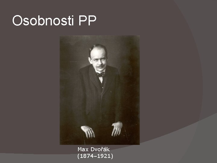 Osobnosti PP Max Dvořák (1874– 1921) 