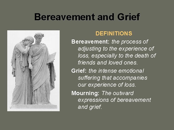 Bereavement and Grief DEFINITIONS Bereavement: the process of adjusting to the experience of loss,