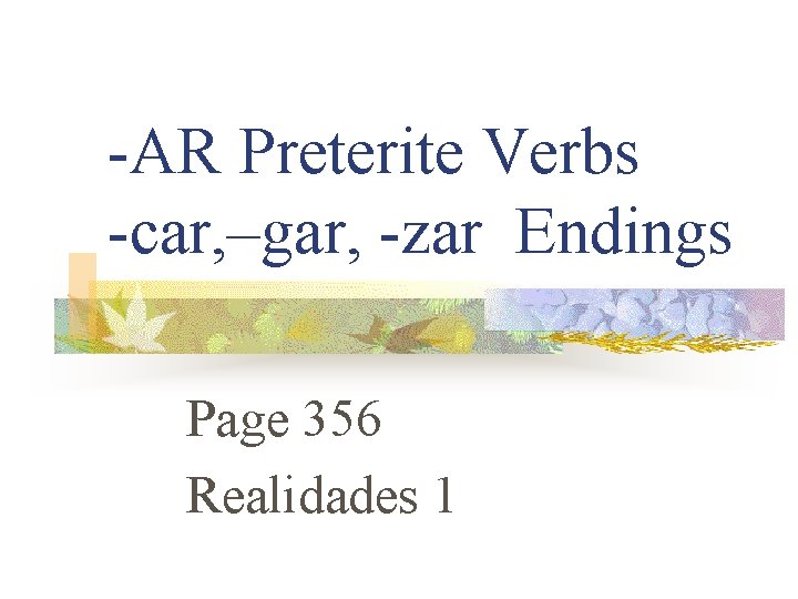 -AR Preterite Verbs -car, –gar, -zar Endings Page 356 Realidades 1 