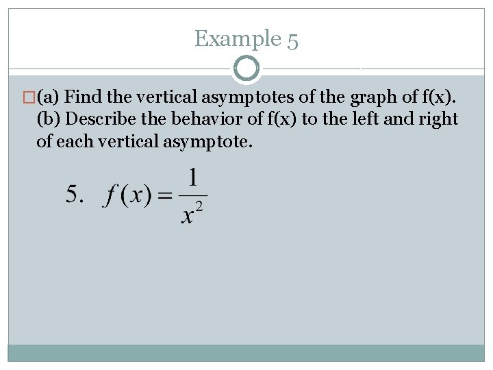 Example 5 �(a) Find the vertical asymptotes of the graph of f(x). (b) Describe