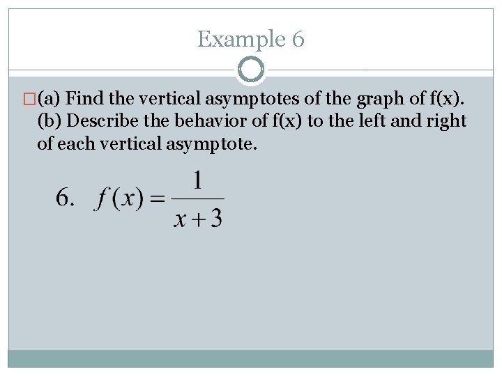 Example 6 �(a) Find the vertical asymptotes of the graph of f(x). (b) Describe