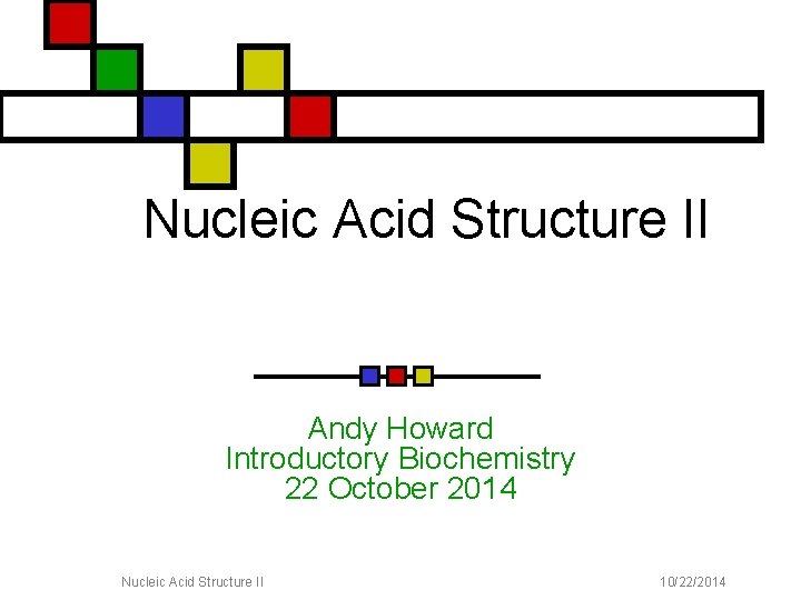 Nucleic Acid Structure II Andy Howard Introductory Biochemistry 22 October 2014 Nucleic Acid Structure