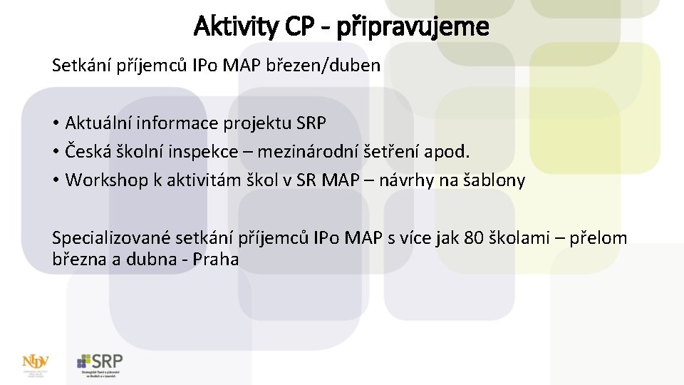 Aktivity CP - připravujeme Setkání příjemců IPo MAP březen/duben • Aktuální informace projektu SRP