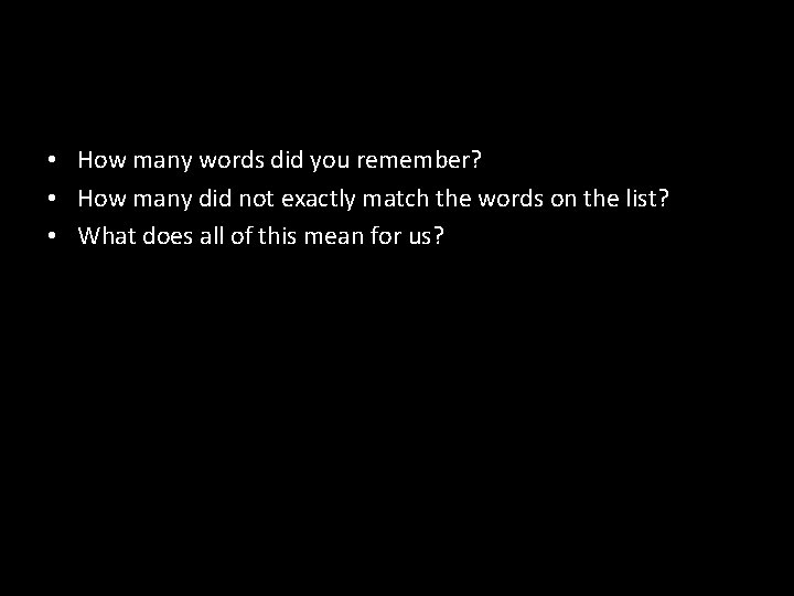  • How many words did you remember? • How many did not exactly