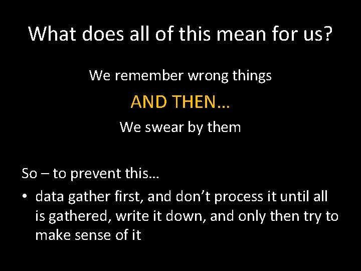 What does all of this mean for us? We remember wrong things AND THEN…