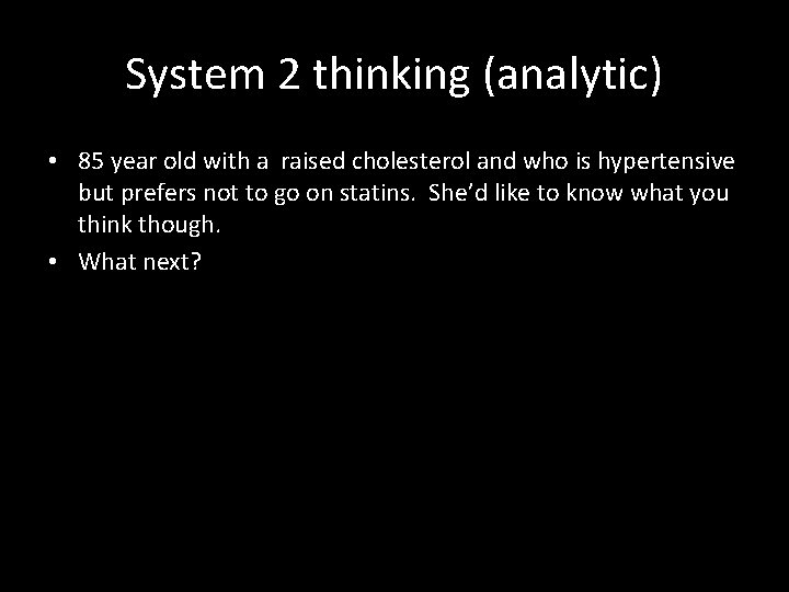 System 2 thinking (analytic) • 85 year old with a raised cholesterol and who