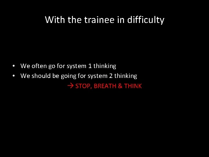 With the trainee in difficulty • We often go for system 1 thinking •