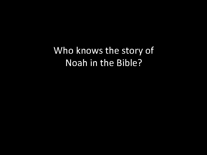 Who knows the story of Noah in the Bible? 