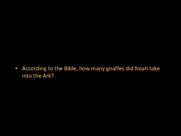  • According to the Bible, how many giraffes did Noah take into the
