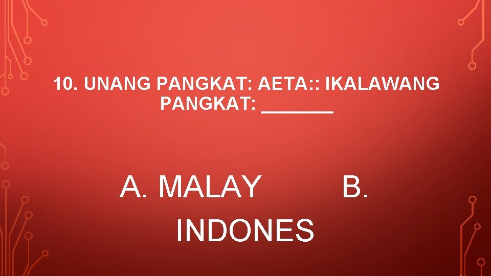 10. UNANG PANGKAT: AETA: : IKALAWANG PANGKAT: _______ A. MALAY B. INDONES 