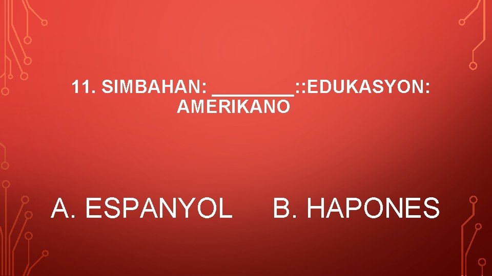 11. SIMBAHAN: ____: : EDUKASYON: AMERIKANO A. ESPANYOL B. HAPONES 