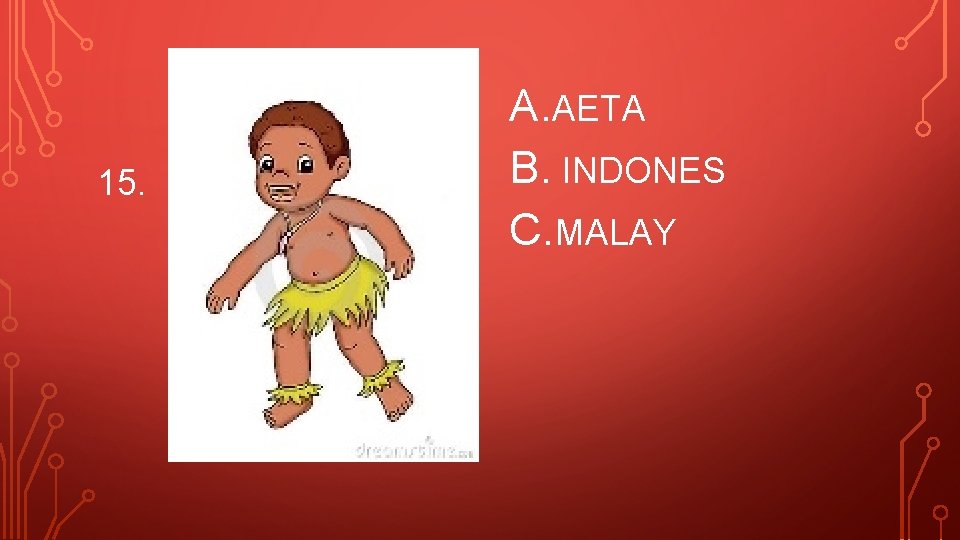 15. A. AETA B. INDONES C. MALAY 