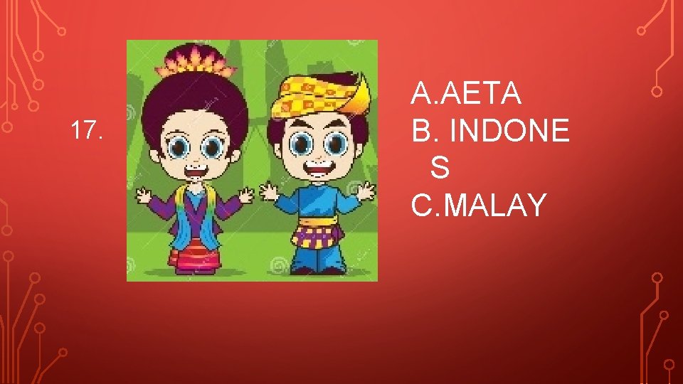 17. A. AETA B. INDONE S C. MALAY 