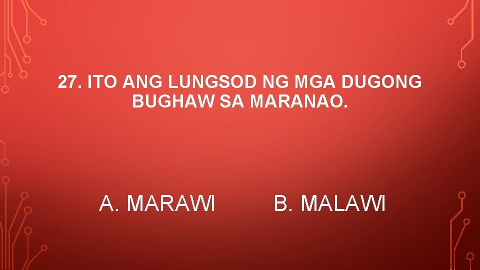 27. ITO ANG LUNGSOD NG MGA DUGONG BUGHAW SA MARANAO. A. MARAWI B. MALAWI