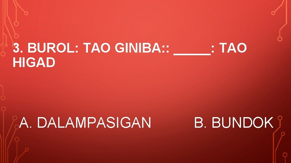 3. BUROL: TAO GINIBA: : _____: TAO HIGAD A. DALAMPASIGAN B. BUNDOK 