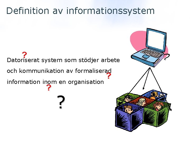 Definition av informationssystem ? Datoriserat system som stödjer arbete och kommunikation av formaliserad information