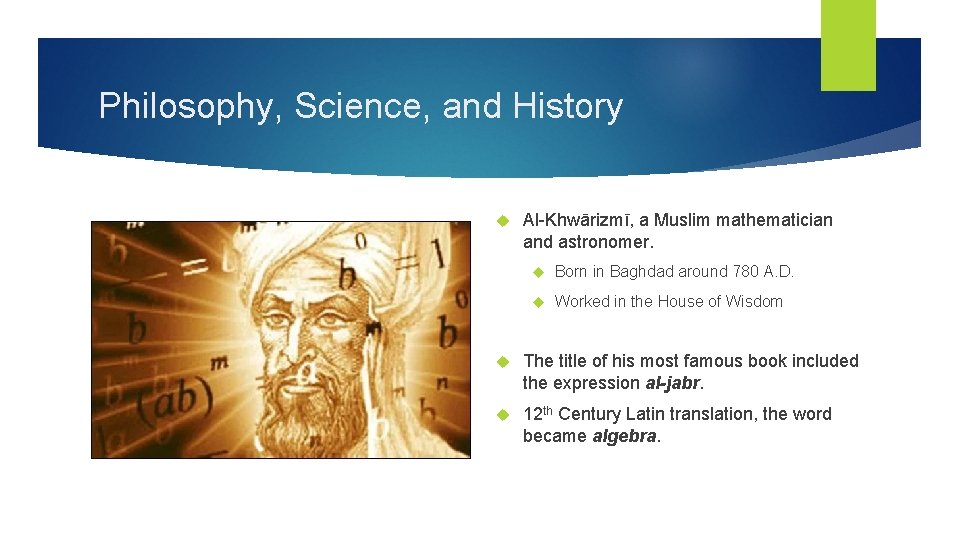 Philosophy, Science, and History Al-Khwārizmī, a Muslim mathematician and astronomer. Born in Baghdad around