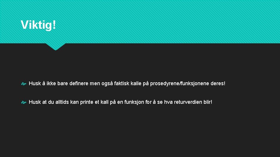 Viktig! Husk å ikke bare definere men også faktisk kalle på prosedyrene/funksjonene deres! Husk