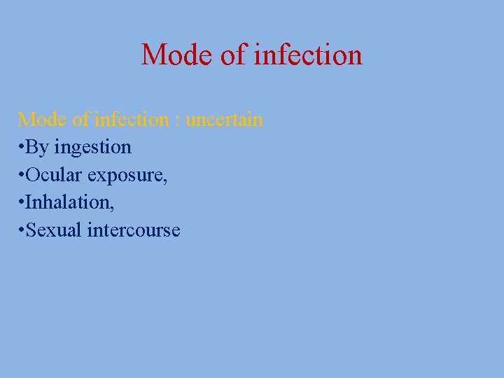 Mode of infection : uncertain • By ingestion • Ocular exposure, • Inhalation, •