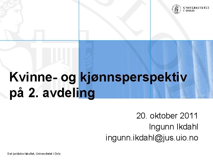 Kvinne- og kjønnsperspektiv på 2. avdeling 20. oktober 2011 Ingunn Ikdahl ingunn. ikdahl@jus. uio.