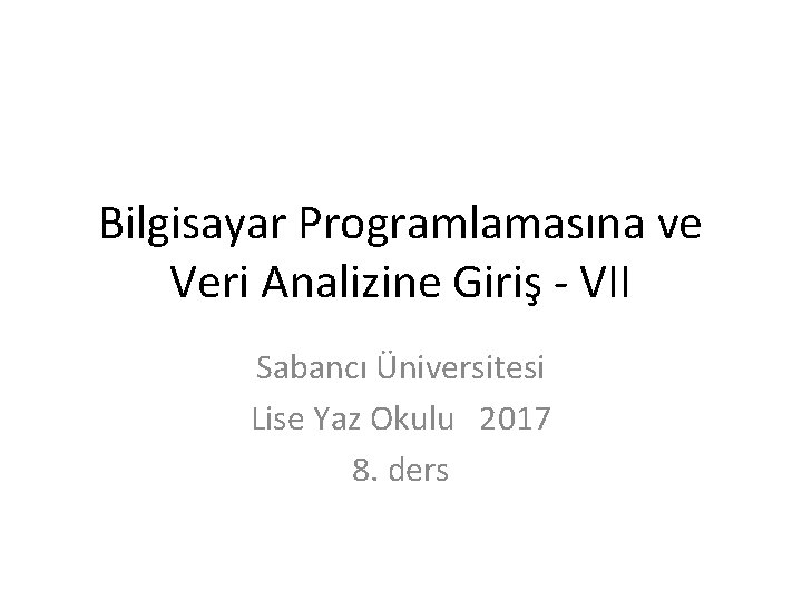 Bilgisayar Programlamasına ve Veri Analizine Giriş - VII Sabancı Üniversitesi Lise Yaz Okulu 2017