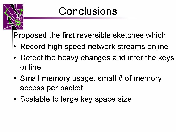 Conclusions Proposed the first reversible sketches which • Record high speed network streams online