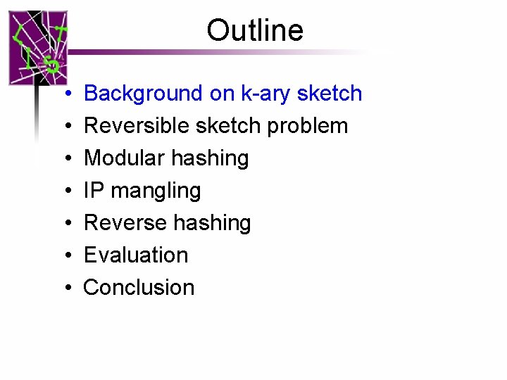 Outline • • Background on k-ary sketch Reversible sketch problem Modular hashing IP mangling