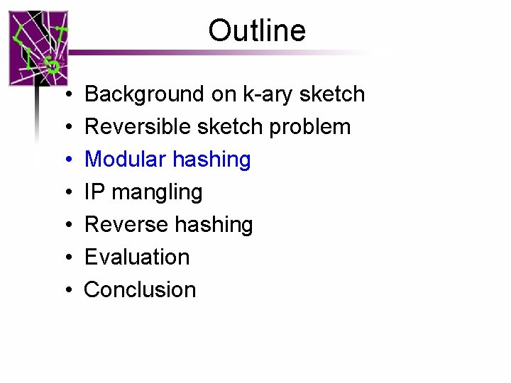 Outline • • Background on k-ary sketch Reversible sketch problem Modular hashing IP mangling