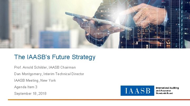 The IAASB’s Future Strategy Prof. Arnold Schilder, IAASB Chairman Dan Montgomery, Interim Technical Director