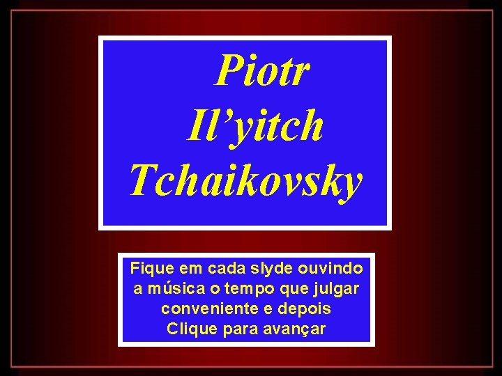 Piotr Il’yitch Tchaikovsky Fique em cada slyde ouvindo a música o tempo que julgar