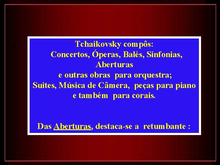  • Tchaikovsky compôs: Concertos, Óperas, Balés, Sinfonias, Aberturas e outras obras para orquestra;