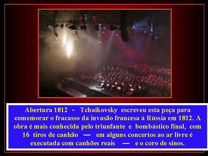 Abertura 1812 - Tchaikovsky escreveu esta peça para comemorar o fracasso da invasão francesa