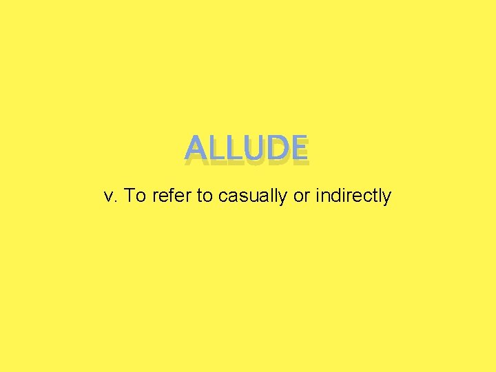 ALLUDE v. To refer to casually or indirectly 