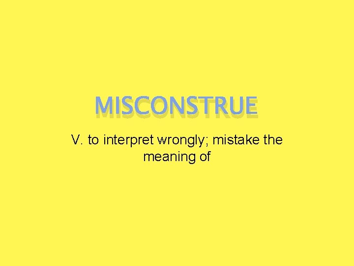 MISCONSTRUE V. to interpret wrongly; mistake the meaning of 