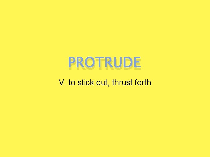 PROTRUDE V. to stick out, thrust forth 