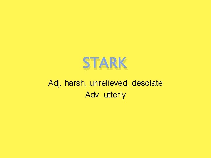 STARK Adj. harsh, unrelieved, desolate Adv. utterly 