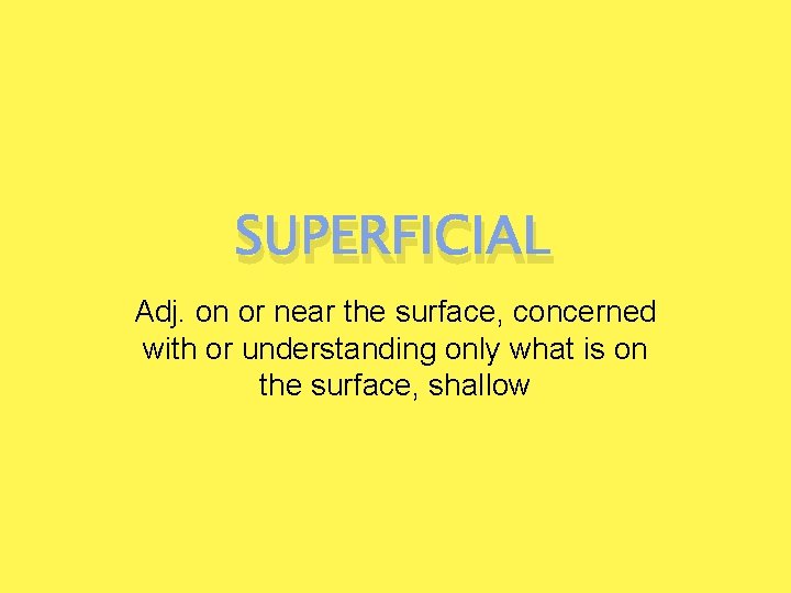 SUPERFICIAL Adj. on or near the surface, concerned with or understanding only what is