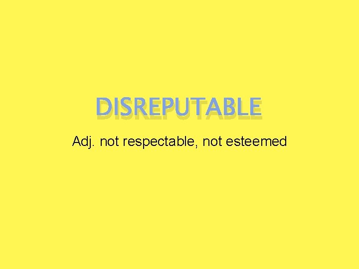 DISREPUTABLE Adj. not respectable, not esteemed 