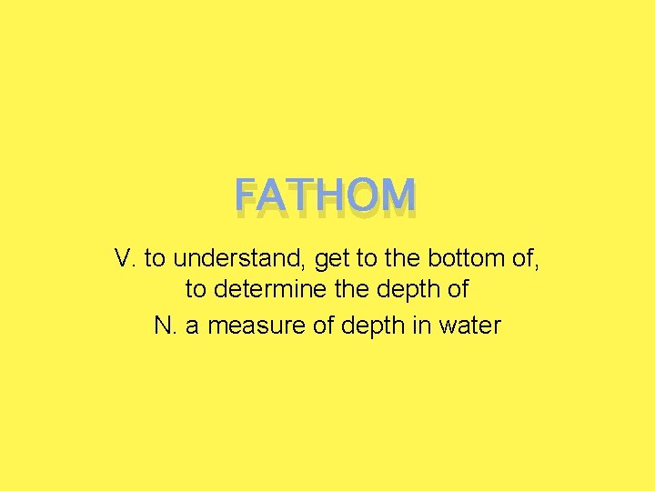 FATHOM V. to understand, get to the bottom of, to determine the depth of