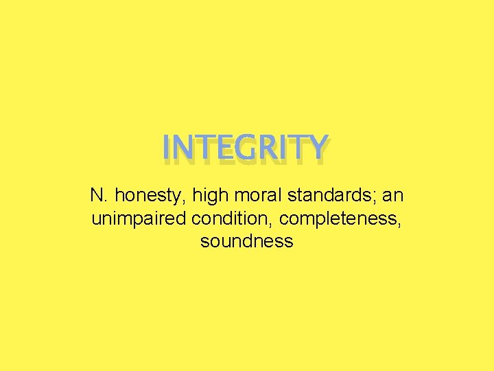 INTEGRITY N. honesty, high moral standards; an unimpaired condition, completeness, soundness 