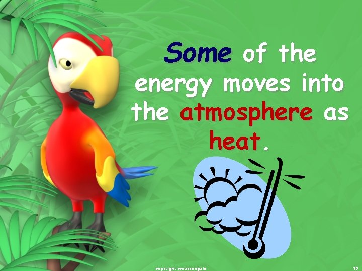 Some of the energy moves into the atmosphere as heat. copyright cmassengale 10 