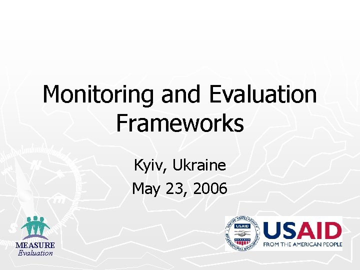 Monitoring and Evaluation Frameworks Kyiv, Ukraine May 23, 2006 MEASURE Evaluation 