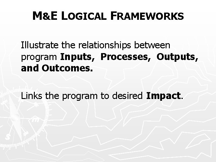 M&E LOGICAL FRAMEWORKS Illustrate the relationships between program Inputs, Processes, Outputs, and Outcomes. Links
