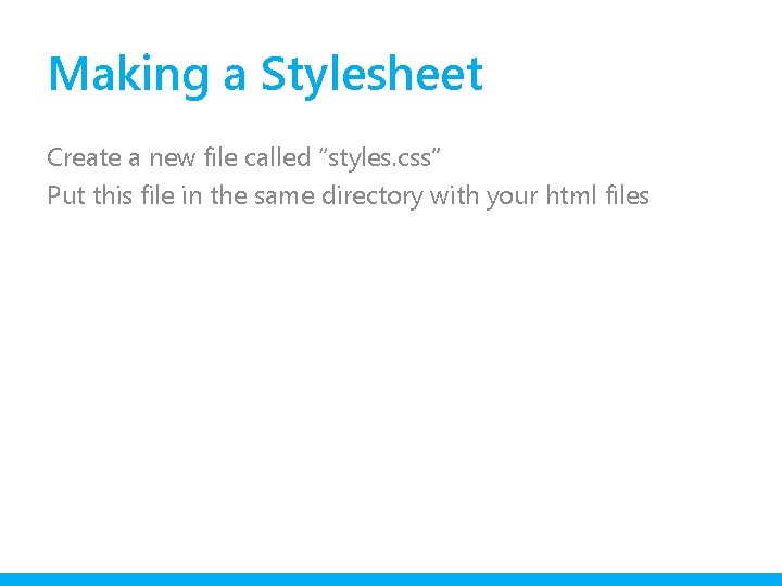 Making a Stylesheet Create a new file called “styles. css” Put this file in