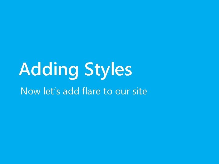 Adding Styles Now let’s add flare to our site 